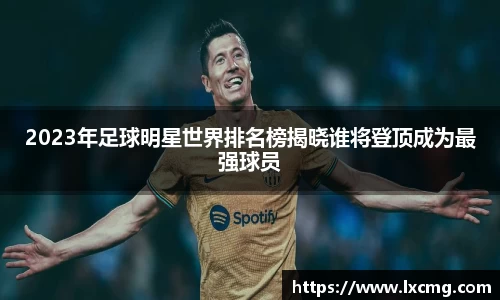 2023年足球明星世界排名榜揭晓谁将登顶成为最强球员