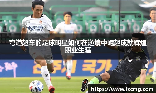 弯道超车的足球明星如何在逆境中崛起成就辉煌职业生涯