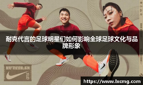 耐克代言的足球明星们如何影响全球足球文化与品牌形象