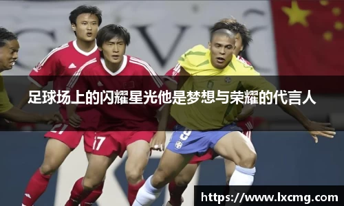 足球场上的闪耀星光他是梦想与荣耀的代言人