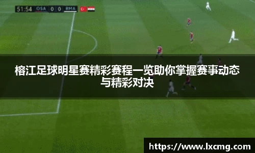 榕江足球明星赛精彩赛程一览助你掌握赛事动态与精彩对决