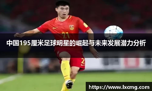 中国195厘米足球明星的崛起与未来发展潜力分析