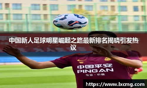 中国新人足球明星崛起之路最新排名揭晓引发热议