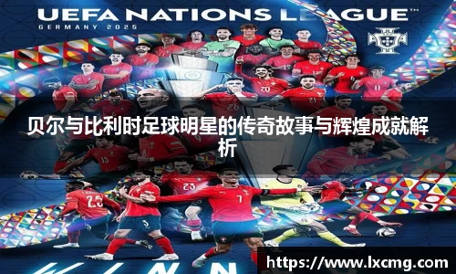 贝尔与比利时足球明星的传奇故事与辉煌成就解析