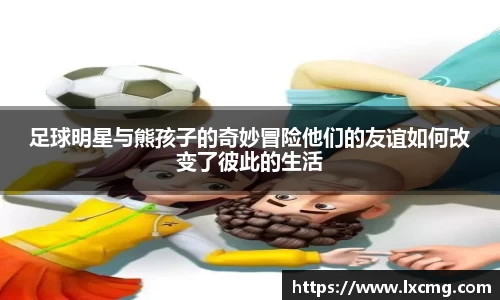 足球明星与熊孩子的奇妙冒险他们的友谊如何改变了彼此的生活